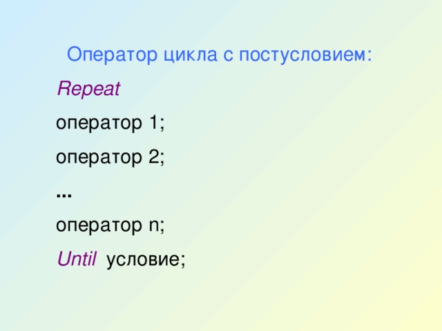Оператор цикла с постусловием: Repeat оператор 1; оператор 2; ... оператор n; Until  условие; 