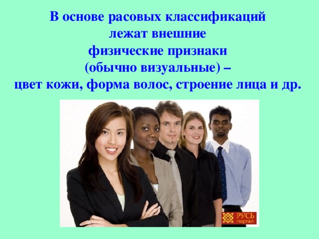 В основе расовых классификаций лежат внешние физические признаки (обычно визуальные) – цвет кожи, форма волос, строение лица и др.  