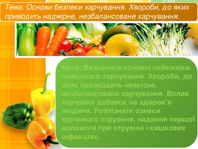 Тема: Основи безпеки харчування. Хвороби, до яких приводить надмірне, незбалансоване харчування. Мета: Визначити основні небезпеки неякісного харчування. Хвороби, до яких призводить неякісне, незбалансоване харчування. Вплив харчових добавок на здоров'я людини. Розпізнати ознаки харчового отруєння, надання першої допомоги при отруєнні і кишкових інфекціях. 