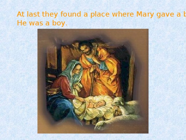 At last they found a place where Mary gave a birth to her child. He was a boy . 