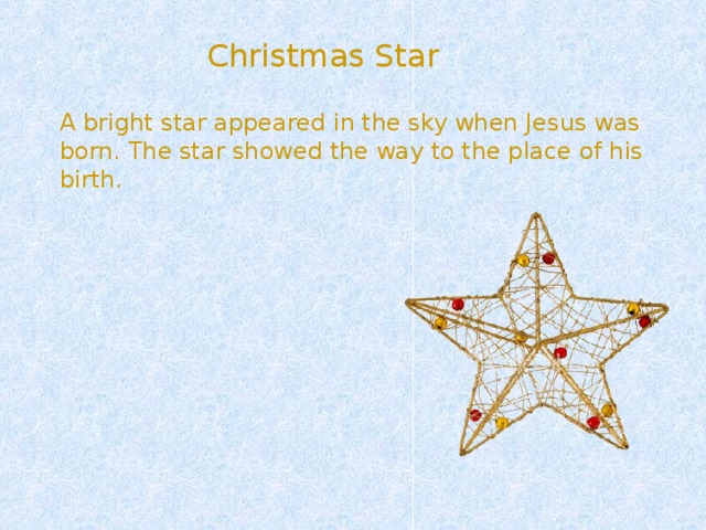  Christmas Star  A bright star appeared in the sky when Jesus was born. The star showed the way to the place of his birth. 