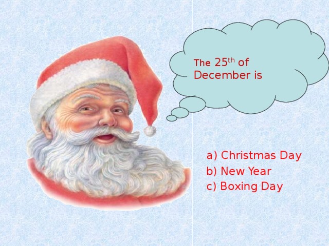 The 25 th of December is a) Christmas Day b) New Year c) Boxing Day 