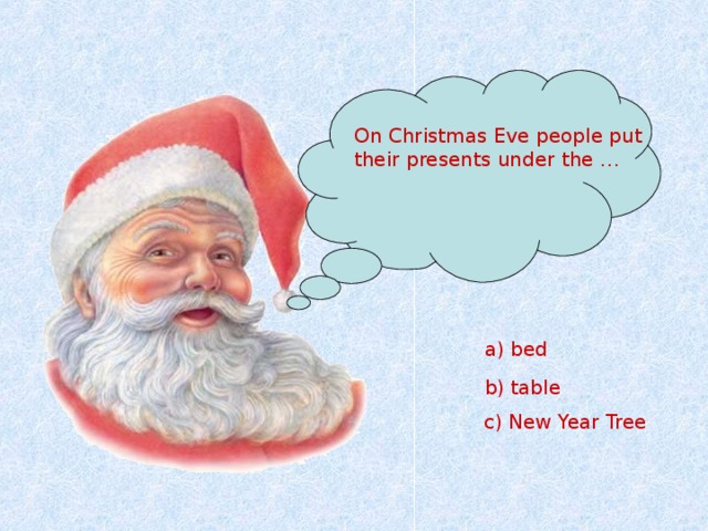 On Christmas Eve people put their presents under the …  a) bed  b) table c) New Year Tree  
