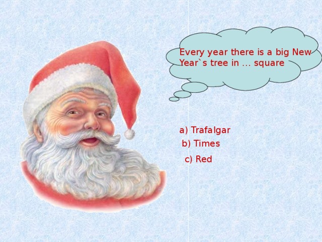 Every year there is a big New Year`s tree in … square a) Trafalgar  b) Times c)  Red 