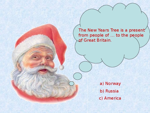 The New Years Tree is a present from people of … to the people of Great Britain. a) Norway b) Russia c) America 