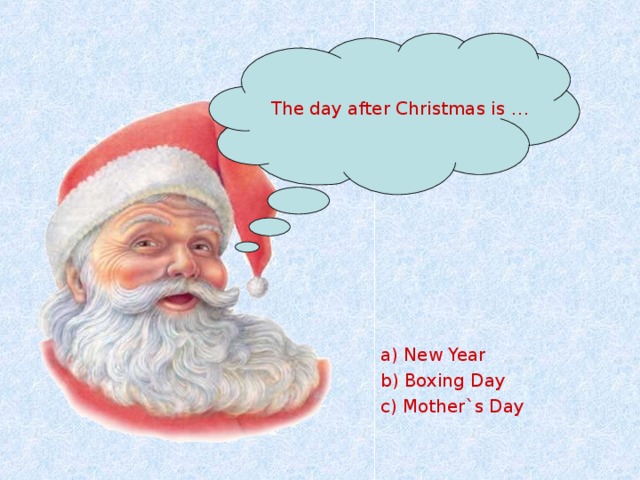 The day after Christmas is … a) New Year b) Boxing Day c) Mother`s Day 