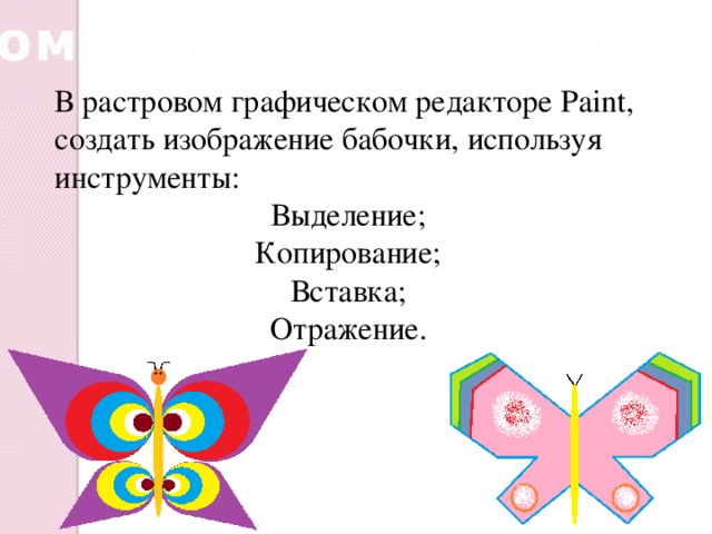Компьютерный практикум В растровом графическом редакторе Paint, создать изображение бабочки, используя инструменты: Выделение; Копирование; Вставка; Отражение.