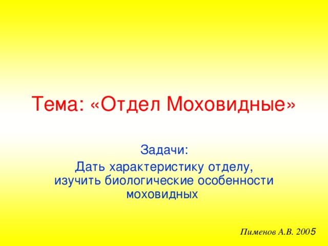 Тема: «Отдел Моховидные» Задачи: Дать характеристику отделу, изучить биологические особенности моховидных Пименов А.В. 200 5 