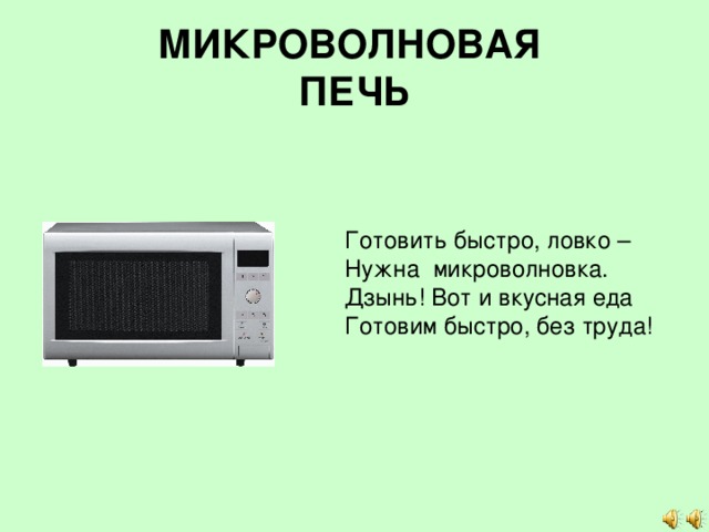 МИКРОВОЛНОВАЯ  ПЕЧЬ Готовить быстро, ловко – Нужна микроволновка.  Дзынь! Вот и вкусная еда Готовим быстро, без труда! 