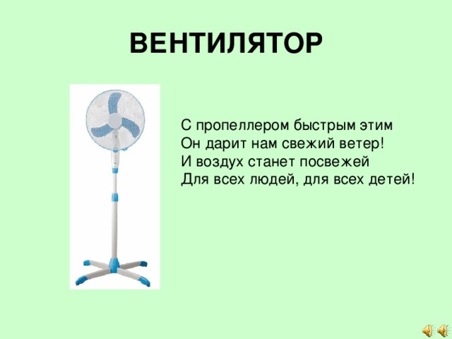 ВЕНТИЛЯТОР С пропеллером быстрым этим  Он дарит нам свежий ветер!  И воздух станет посвежей  Для всех людей, для всех детей! 