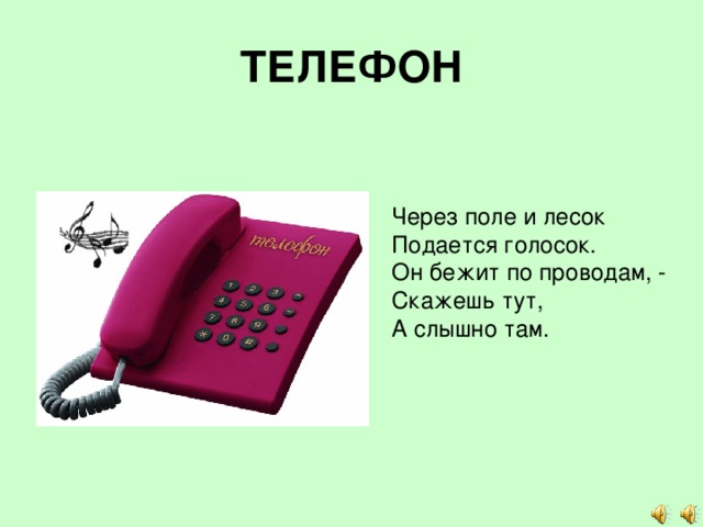 ТЕЛЕФОН Через поле и лесок Подается голосок. Он бежит по проводам, - Скажешь тут, А слышно там. 