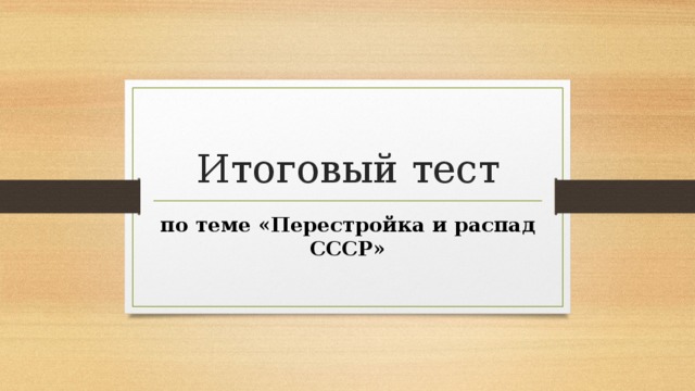 Итоговый тест по теме «Перестройка и распад СССР» 