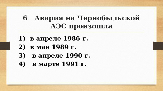 6 Авария на Чернобыльской АЭС произошла 1) в апреле 1986 г. 2) в мае 1989 г. 3) в апреле 1990 г. 4) в марте 1991 г. 