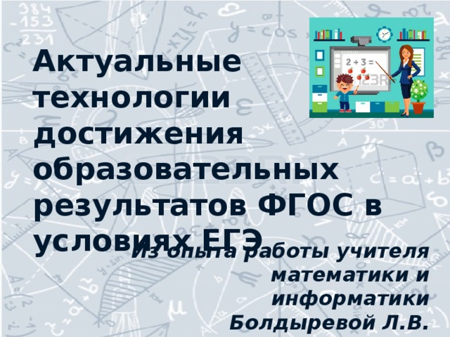 Актуальные  технологии достижения образовательных результатов ФГОС в условиях ЕГЭ Из опыта работы учителя математики и информатики Болдыревой Л.В.