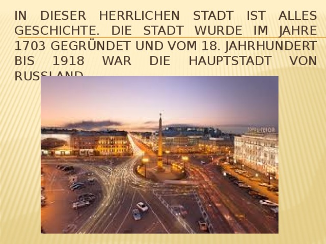 In dieser herrlichen Stadt ist alles Geschichte. Die Stadt wurde im Jahre 1703 gegründet und vom 18. Jahrhundert bis 1918 war die Hauptstadt von Russland. 