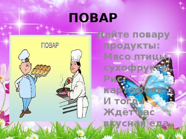 ПОВАР Дайте повару продукты:  Мясо птицы, сухофрукты,  Рис, картофель... И тогда  Ждёт вас вкусная еда. 