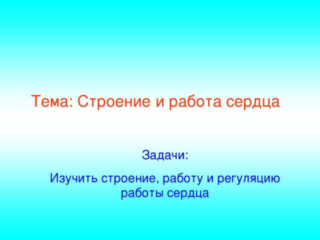 Тема: Строение и работа сердца Задачи: Изучить строение, работу и регуляцию работы сердца