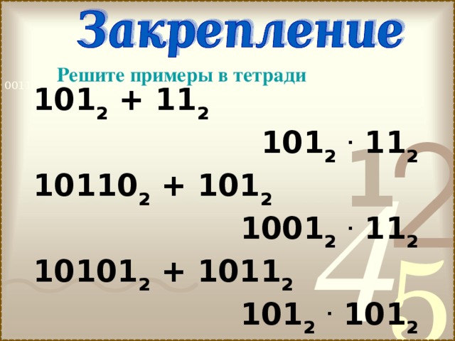  Решите примеры в тетради  101 2 + 11 2  101 2  . 11 2  10110 2 + 101 2 1001 2  . 11 2  10101 2 + 1011 2   101 2  . 101 2  
