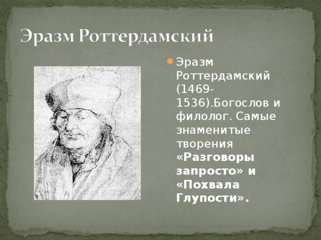 Эразм Роттердамский (1469-1536).Богослов и филолог. Самые знаменитые творения «Разговоры запросто» и «Похвала Глупости».  