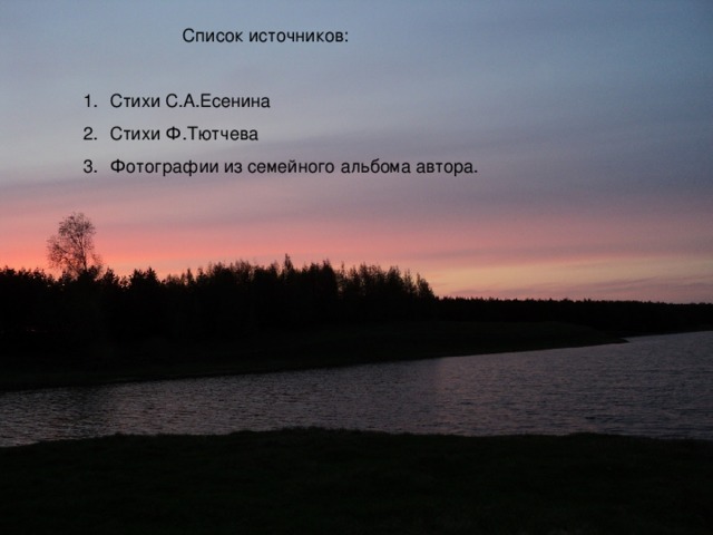  Список источников: Стихи С.А.Есенина Стихи Ф.Тютчева Фотографии из семейного альбома автора. 