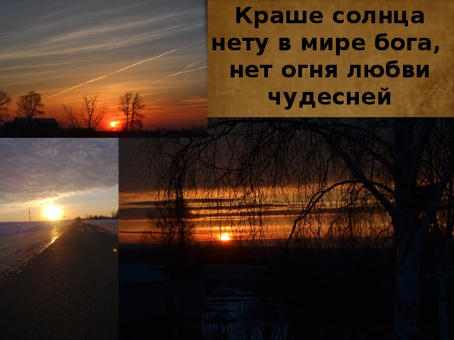 Краше солнца нету в мире бога,  нет огня любви чудесней 