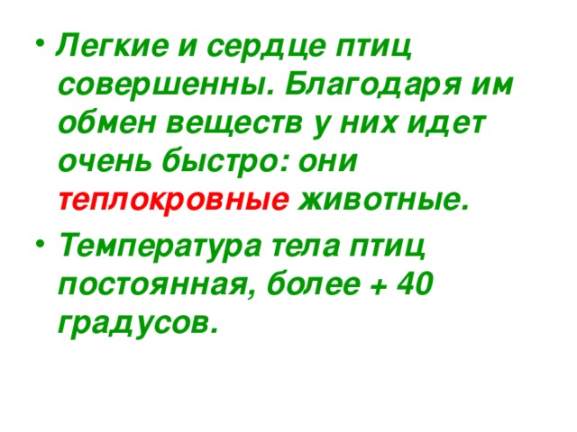 Легкие и сердце птиц совершенны. Благодаря им обмен веществ у них идет очень быстро: они теплокровные животные. Температура тела птиц постоянная, более + 40 градусов. 