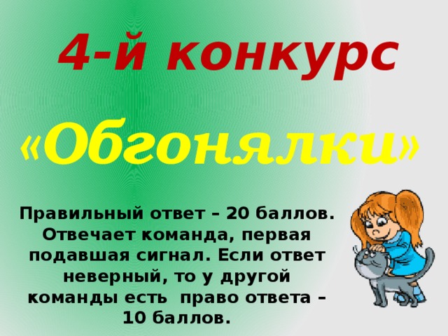 4-й конкурс «Обгонялки» Правильный ответ – 20 баллов. Отвечает команда, первая подавшая сигнал. Если ответ неверный, то у другой команды есть право ответа – 10 баллов. 