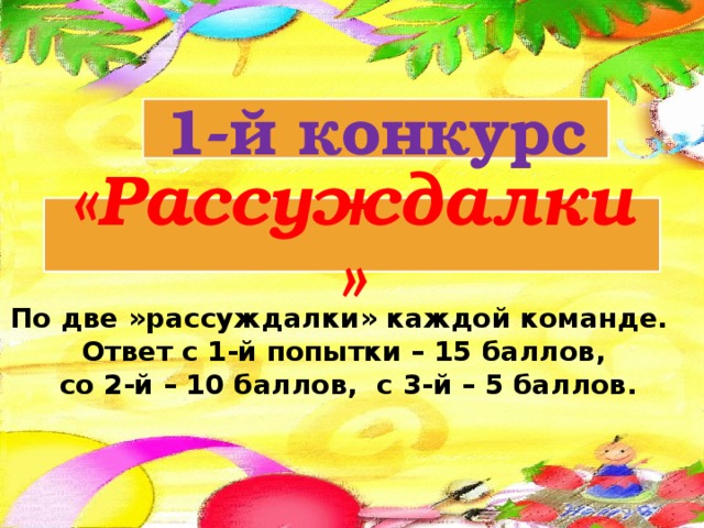 1-й конкурс «Рассуждалки» По две »рассуждалки» каждой команде. Ответ с 1-й попытки – 15 баллов, со 2-й – 10 баллов, с 3-й – 5 баллов. 