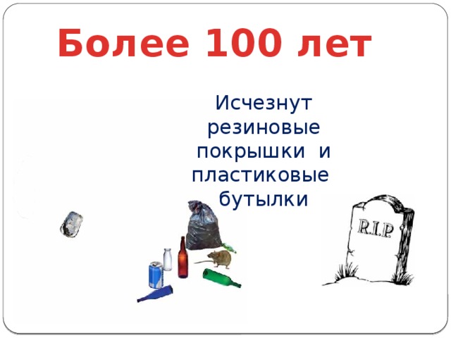 Более 100 лет Исчезнут резиновые покрышки и пластиковые бутылки