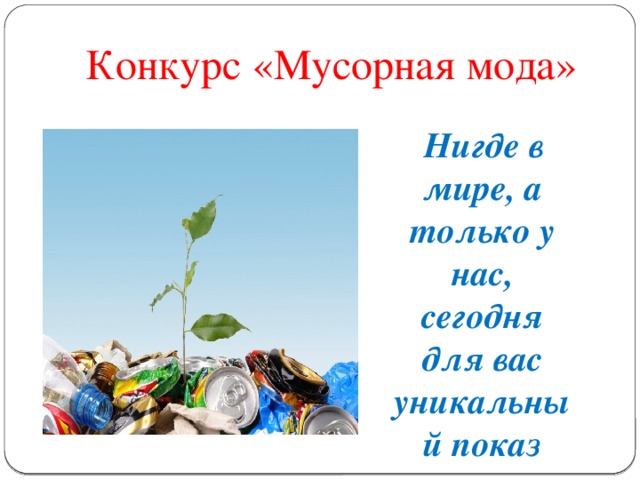 Конкурс «Мусорная мода»  Нигде в мире, а только у нас, сегодня для вас уникальный показ