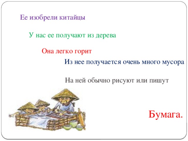 Ее изобрели китайцы У нас ее получают из дерева Она легко горит Из нее получается очень много мусора На ней обычно рисуют или пишут Бумага.