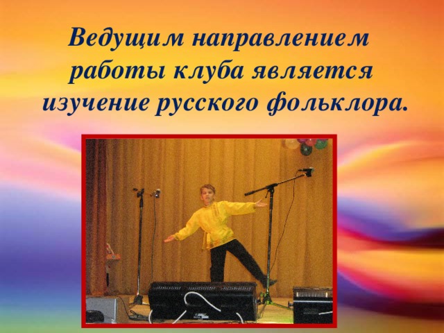 Ведущим направлением  работы клуба является  изучение русского фольклора.