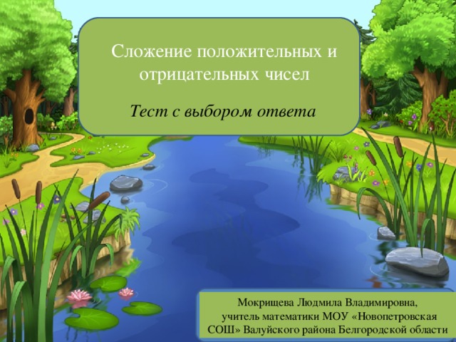 Сложение положительных и отрицательных чисел Тест с выбором ответа Мокрищева Людмила Владимировна,  учитель математики МОУ «Новопетровская СОШ» Валуйского района Белгородской области 