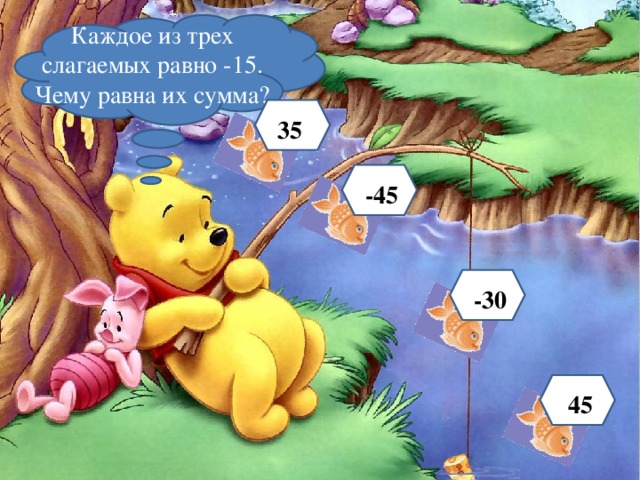 Каждое из трех слагаемых равно -15. Чему равна их сумма? 35 -45 -30 45 