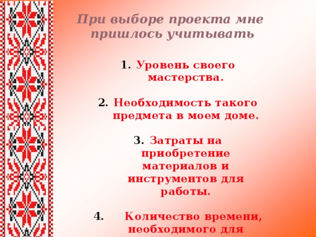 При выборе проекта мне  пришлось учитывать Уровень своего мастерства.  Необходимость такого предмета в моем доме.  Затраты на приобретение материалов и инструментов для работы.   Количество времени, необходимого для изготовления рушника. 