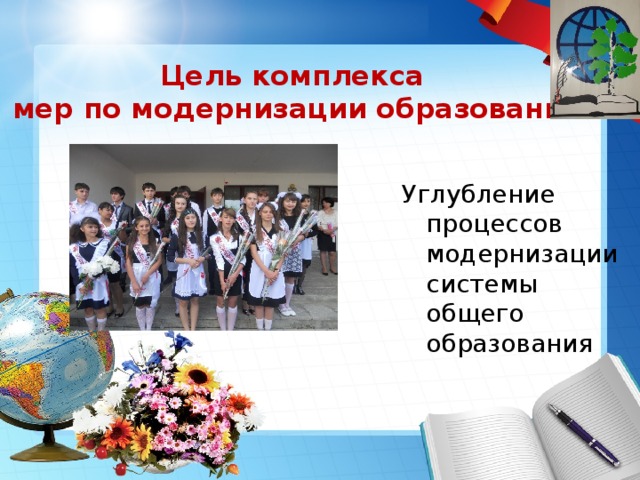 Цель комплекса  мер по модернизации образования Углубление процессов модернизации системы общего образования 
