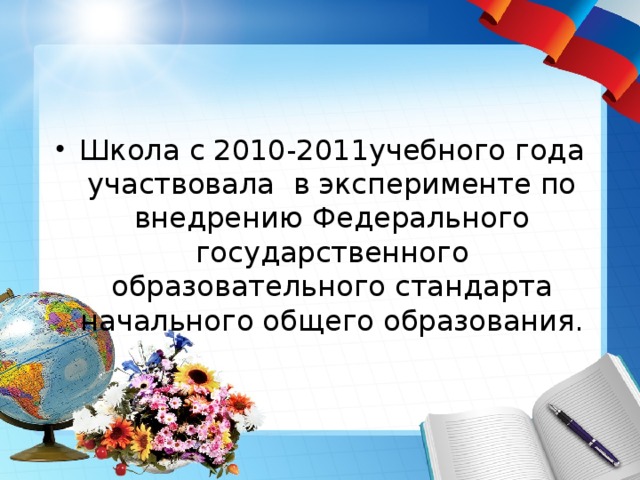 Школа с 2010-2011учебного года участвовала в эксперименте по внедрению Федерального государственного образовательного стандарта начального общего образования. 