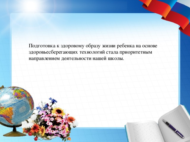 Подготовка к здоровому образу жизни ребенка на основе здоровьесберегающих технологий стала приоритетным направлением деятельности нашей школы. 