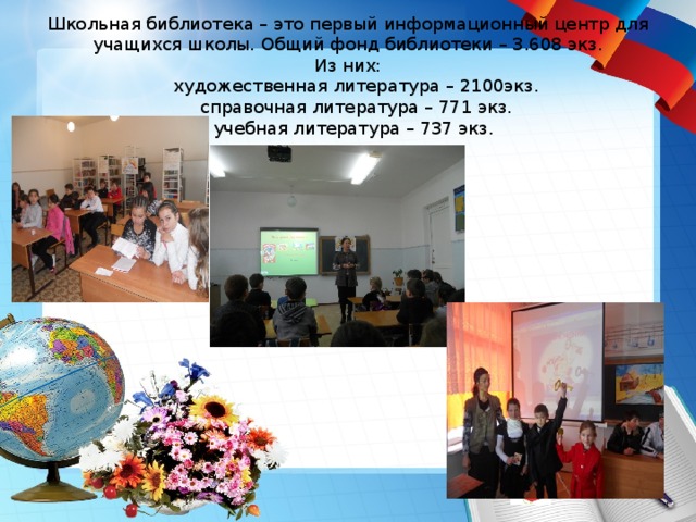     Школьная библиотека – это первый информационный центр для учащихся школы. Общий фонд библиотеки – 3.608 экз.  Из них:  художественная литература – 2100экз.  справочная литература – 771 экз.  учебная литература – 737 экз.     