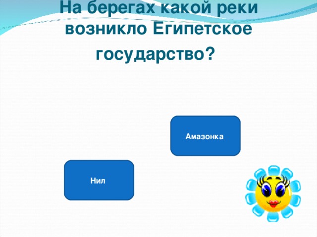 На берегах какой реки возникло Египетское государство?  Амазонка Нил 