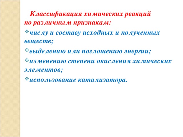  Классификация химических реакций по различным признакам: числу и составу исходных и полученных веществ; выделению или поглощению энергии; изменению степени окисления химических элементов; использование катализатора.  