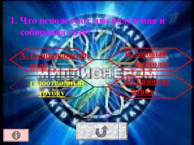 1. Что используют для получения и собирания газа? В. газовый пистолет А. Газированную воду  D . Газовую атаку С . газоотводную трубку 