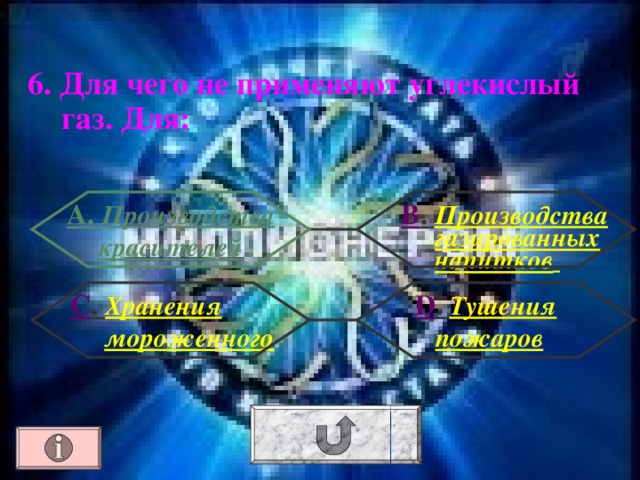 6. Для чего не применяют углекислый газ. Для : А. Производства красителей В . Производства газированных напитков   D . Тушения пожаров С . Хранения мороженного 