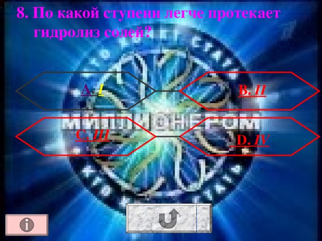 8. По какой ступени легче протекает гидролиз солей? А . I В. II С. III  D.  IV 