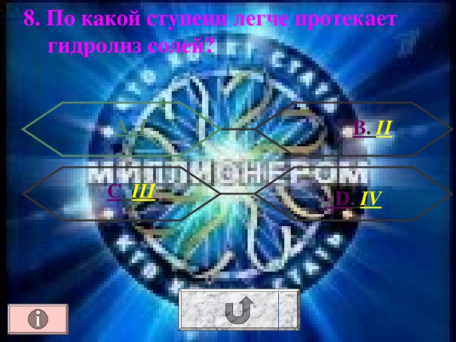 8. По какой ступени легче протекает гидролиз солей? А. I В . II С . III  D .  IV 