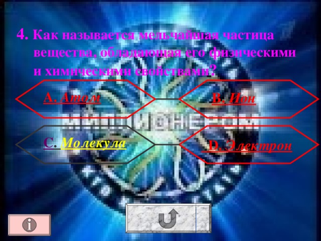 4. Как называется мельчайшая частица вещества, обладающая его физическими и химическими свойствами ? А. Атом В. Ион С . Молекула  D . Электрон 