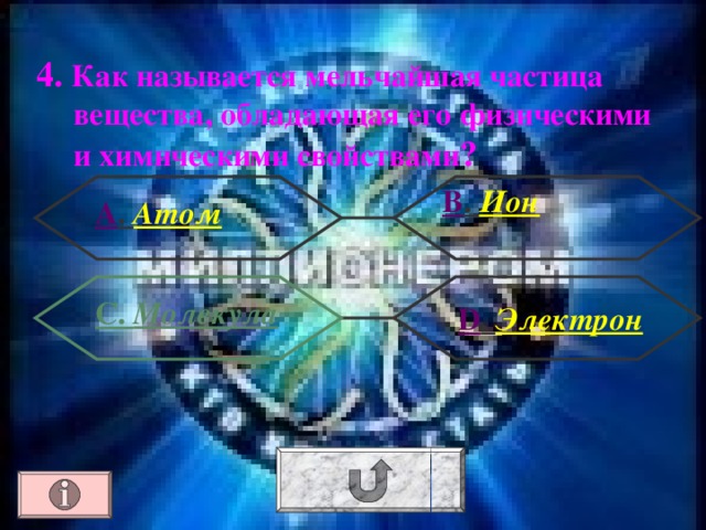 4. Как называется мельчайшая частица вещества, обладающая его физическими и химическими свойствами ? В . Ион А . Атом С. Молекула  D . Электрон 