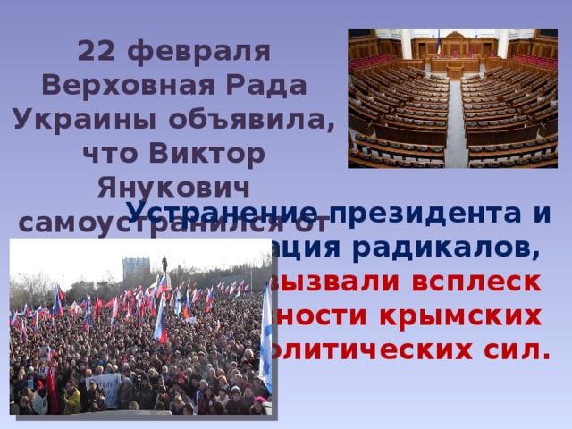 22 февраля Верховная Рада Украины объявила, что Виктор Янукович самоустранился от власти.  Устранение президента и активизация радикалов, вызвали всплеск активности крымских политических сил. 