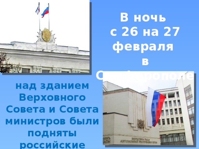 В ночь с 26 на 27 февраля в Симферополе  над зданием Верховного Совета и Совета министров были подняты российские флаги. 