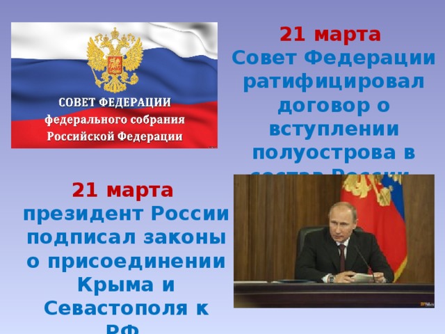 21 марта Совет Федерации ратифицировал договор о вступлении полуострова в состав России. 21 марта президент России подписал законы о присоединении Крыма и Севастополя к РФ. 